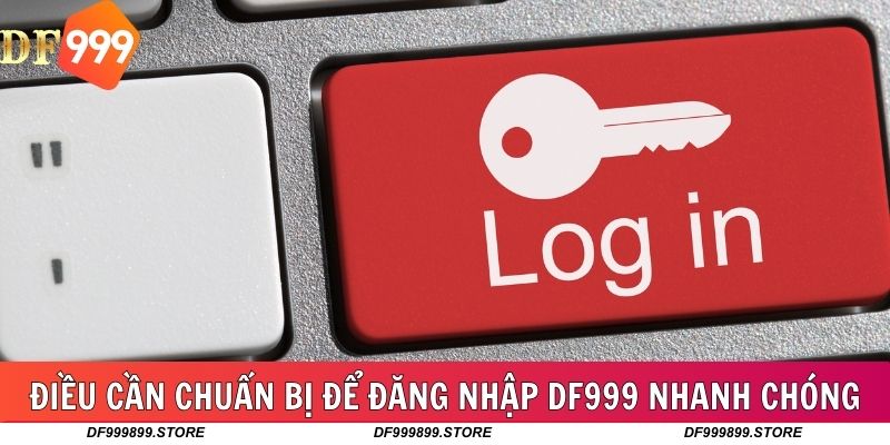 Đôi điều cần chuẩn bị để đăng nhập DF999 nhanh chóng