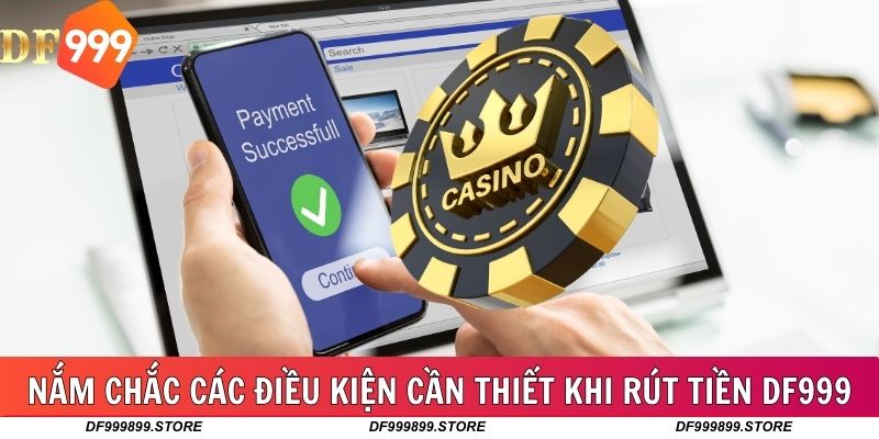 Nắm chắc các điều kiện cần thiết khi rút tiền DF999